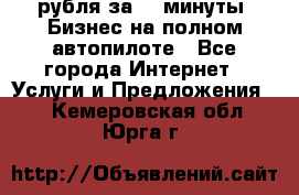 222.222 рубля за 22 минуты. Бизнес на полном автопилоте - Все города Интернет » Услуги и Предложения   . Кемеровская обл.,Юрга г.